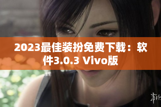 2023最佳装扮免费下载：软件3.0.3 Vivo版