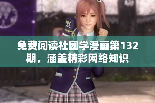 免费阅读社团学漫画第132期，涵盖精彩网络知识