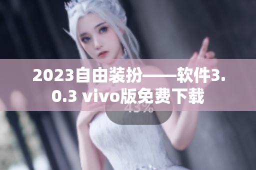 2023自由装扮——软件3.0.3 vivo版免费下载