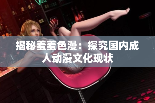 揭秘羞羞色漫：探究国内成人动漫文化现状