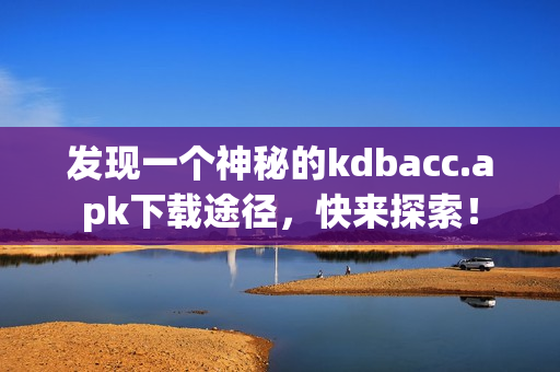 发现一个神秘的kdbacc.apk下载途径，快来探索！