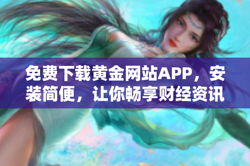 免费下载黄金网站APP，安装简便，让你畅享财经资讯