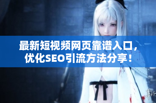 最新短视频网页靠谱入口，优化SEO引流方法分享！