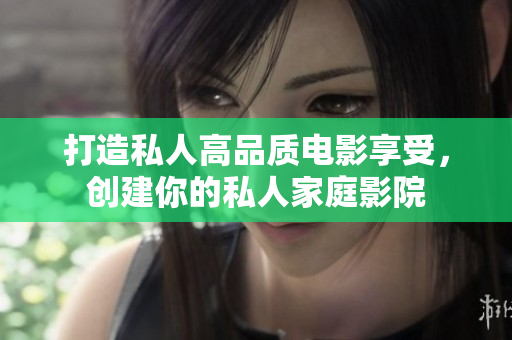 打造私人高品质电影享受，创建你的私人家庭影院