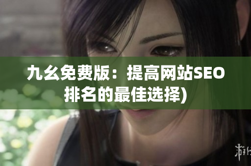 九幺免费版：提高网站SEO排名的最佳选择)