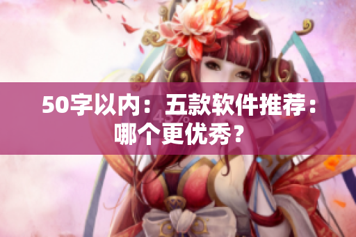 50字以内：五款软件推荐：哪个更优秀？