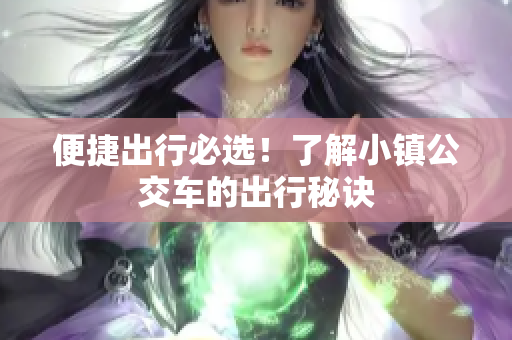 便捷出行必选！了解小镇公交车的出行秘诀