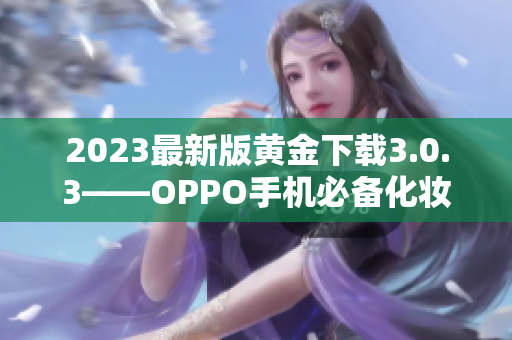 2023最新版黄金下载3.0.3——OPPO手机必备化妆APP