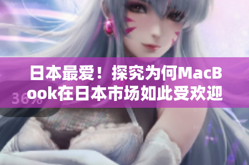 日本最爱！探究为何MacBook在日本市场如此受欢迎