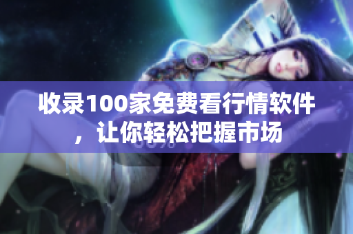 收录100家免费看行情软件，让你轻松把握市场