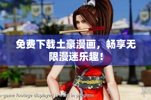免费下载土豪漫画，畅享无限漫迷乐趣！