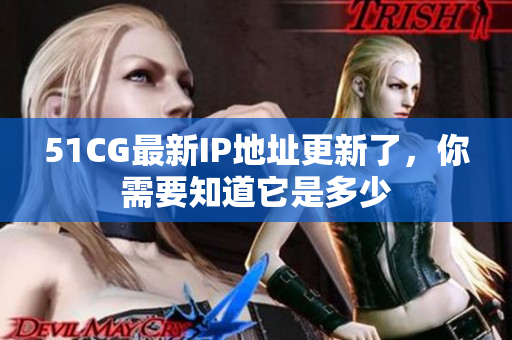 51CG最新IP地址更新了，你需要知道它是多少
