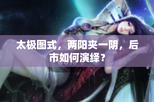 太极图式，两阳夹一阴，后市如何演绎？
