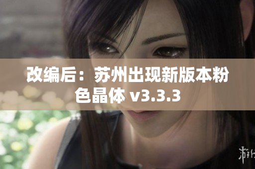 改编后：苏州出现新版本粉色晶体 v3.3.3