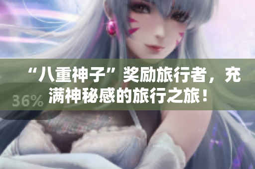 “八重神子”奖励旅行者，充满神秘感的旅行之旅！