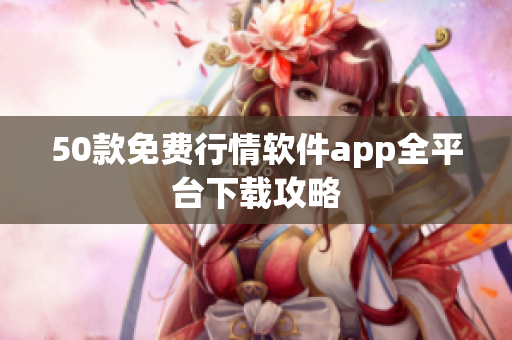 50款免费行情软件app全平台下载攻略