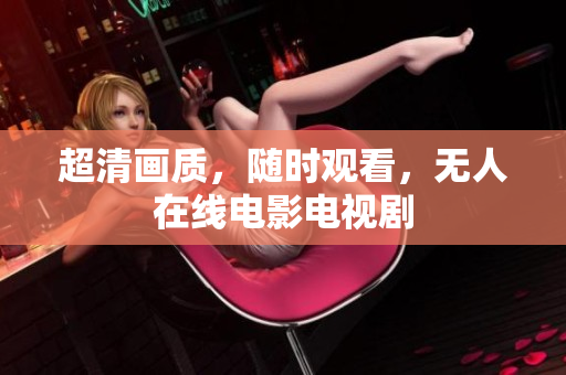 超清画质，随时观看，无人在线电影电视剧