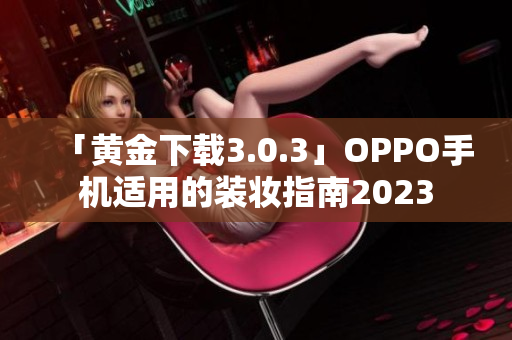 「黄金下载3.0.3」OPPO手机适用的装妆指南2023