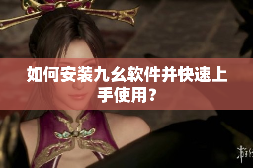 如何安装九幺软件并快速上手使用？