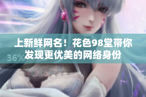 上新鲜网名！花色98堂带你发现更优美的网络身份
