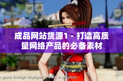 成品网站货源1 - 打造高质量网络产品的必备素材