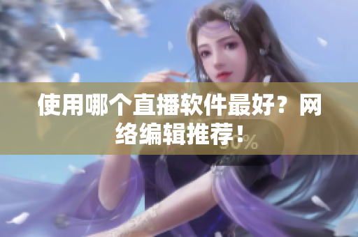 使用哪个直播软件最好？网络编辑推荐！