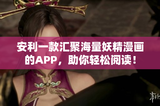 安利一款汇聚海量妖精漫画的APP，助你轻松阅读！