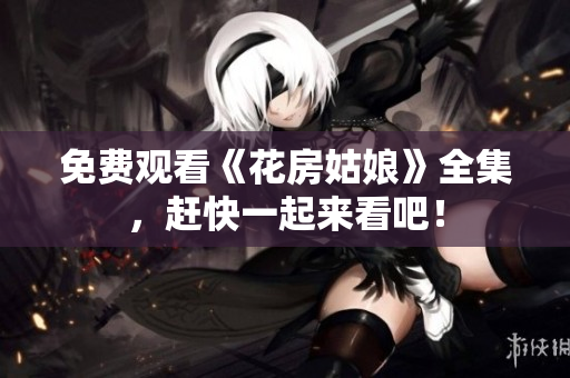 免费观看《花房姑娘》全集，赶快一起来看吧！
