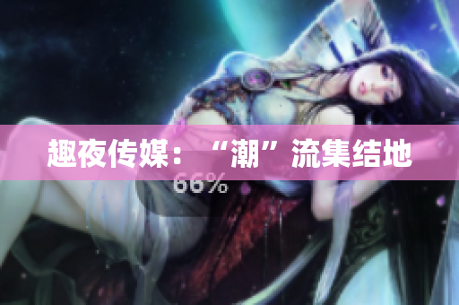 趣夜传媒：“潮”流集结地