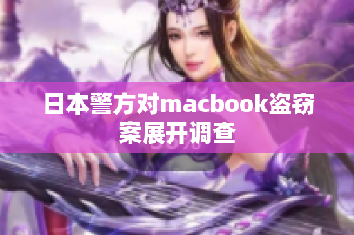 日本警方对macbook盗窃案展开调查