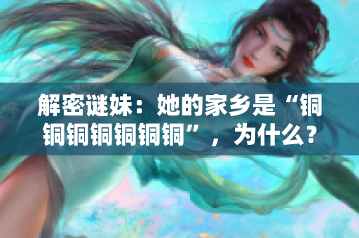解密谜妹：她的家乡是“铜铜铜铜铜铜铜”，为什么？