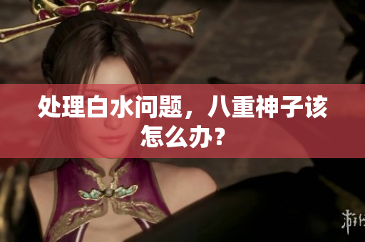 处理白水问题，八重神子该怎么办？