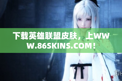 下载英雄联盟皮肤，上WWW.86SKINS.COM！