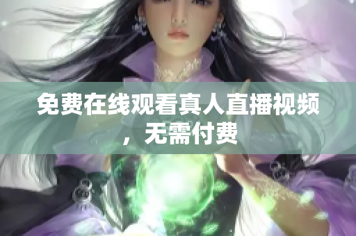 免费在线观看真人直播视频，无需付费