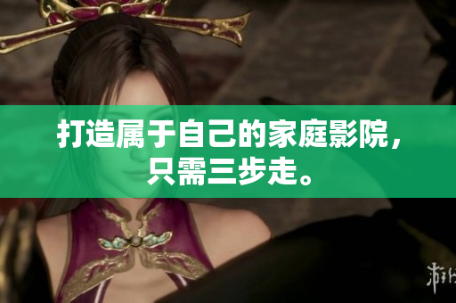 打造属于自己的家庭影院，只需三步走。