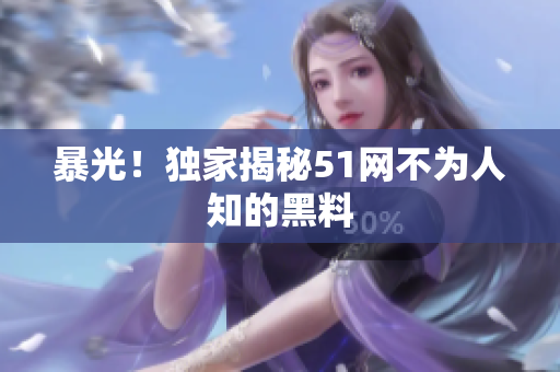 暴光！独家揭秘51网不为人知的黑料
