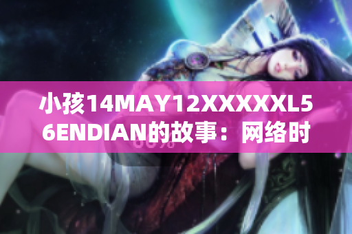 小孩14MAY12XXXXXL56ENDIAN的故事：网络时代的成长。