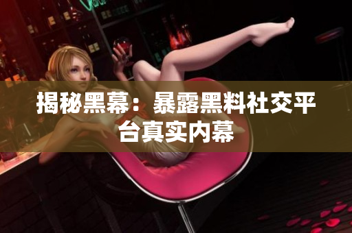 揭秘黑幕：暴露黑料社交平台真实内幕