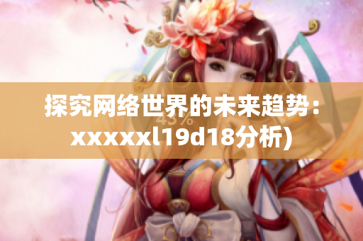 探究网络世界的未来趋势：xxxxxl19d18分析)