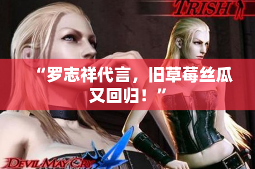 “罗志祥代言，旧草莓丝瓜又回归！”