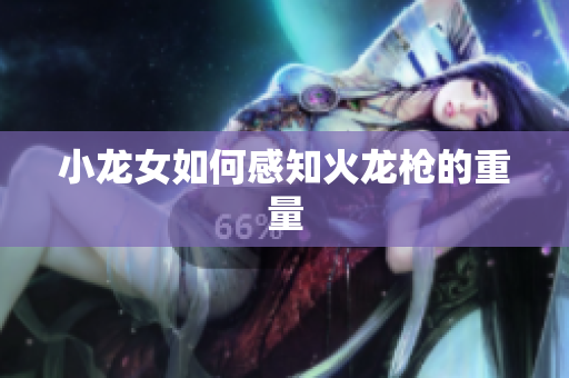 小龙女如何感知火龙枪的重量