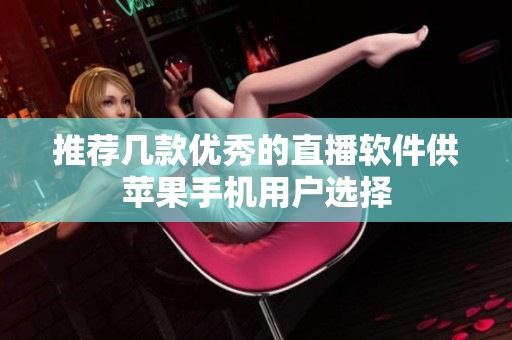 推荐几款优秀的直播软件供苹果手机用户选择