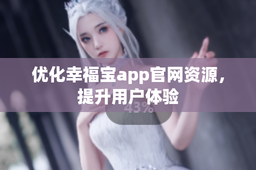 优化幸福宝app官网资源，提升用户体验