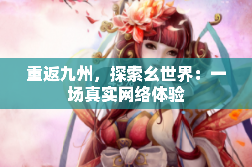 重返九州，探索幺世界：一场真实网络体验