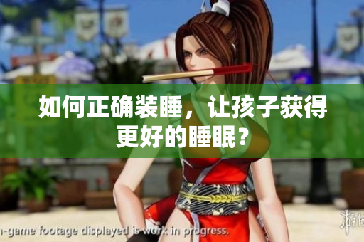 如何正确装睡，让孩子获得更好的睡眠？