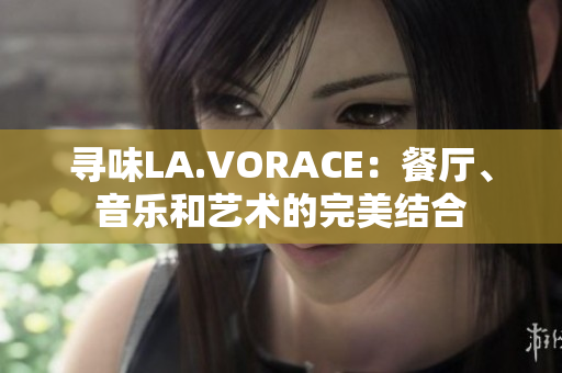 寻味LA.VORACE：餐厅、音乐和艺术的完美结合