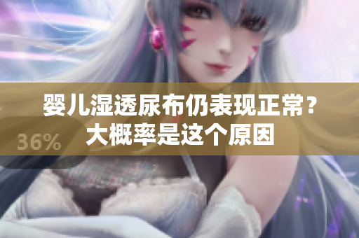 婴儿湿透尿布仍表现正常？大概率是这个原因