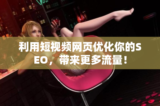 利用短视频网页优化你的SEO，带来更多流量！