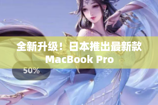 全新升级！日本推出最新款MacBook Pro