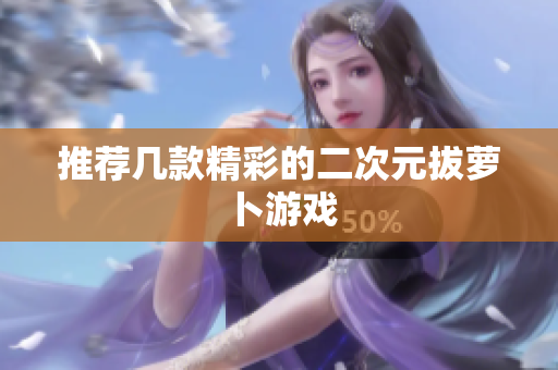 推荐几款精彩的二次元拔萝卜游戏